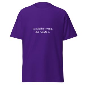I Could Be Wrong, But I Doubt It | Unisex Classic T-Shirt